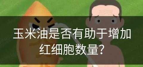 玉米油是否有助于增加红细胞数量？